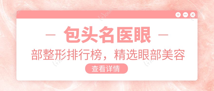 包头名医眼部整形排行榜,精选眼部美容医生名单参考