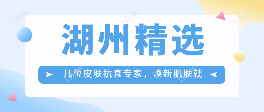 湖州精选几位皮肤抗衰医生,焕新肌肤就在此刻