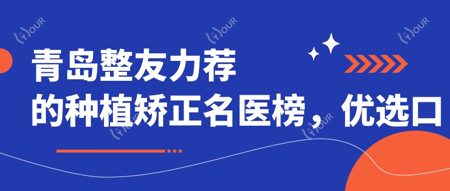 青岛整友力荐的种植矫正名医榜,优选口腔医生名单参考