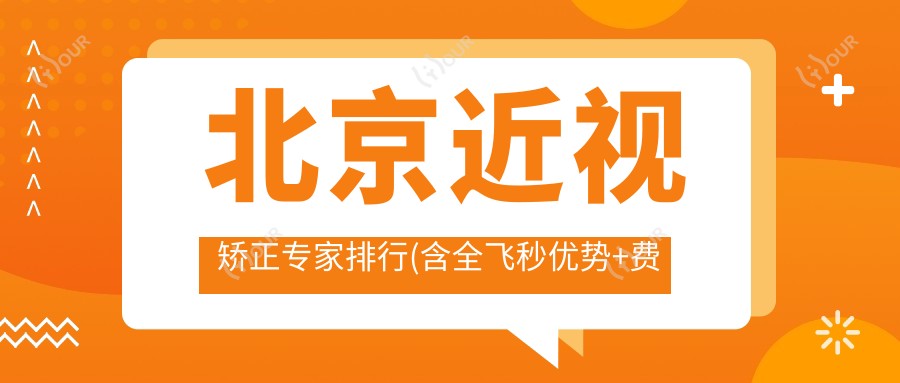 北京近视矫正医生排行(含全飞秒优势+费用)_近视手术优选指南