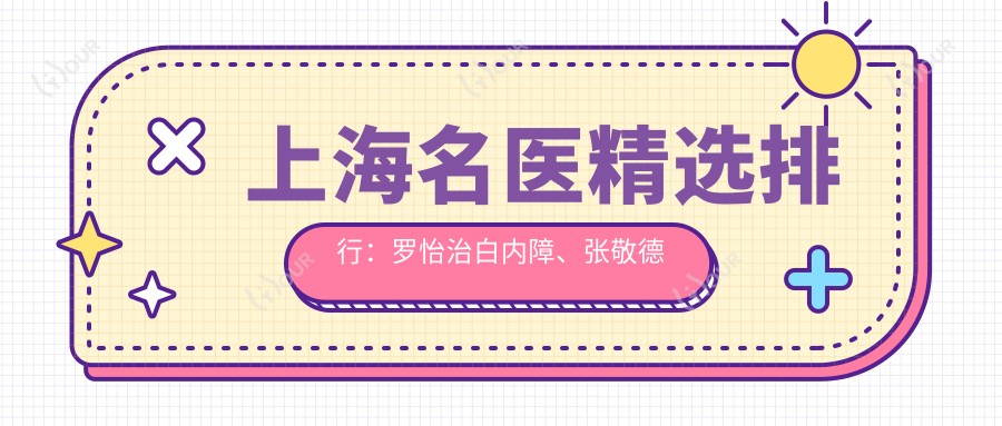 上海名医精选排行：罗怡治白内障、张敬德面部轮廓重塑&叶丽萍精致鼻部打造(费用+特色)