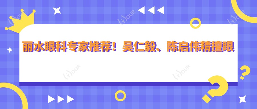 丽水眼科医生推荐!吴仁毅、陈启伟精擅眼部手术受好评!
