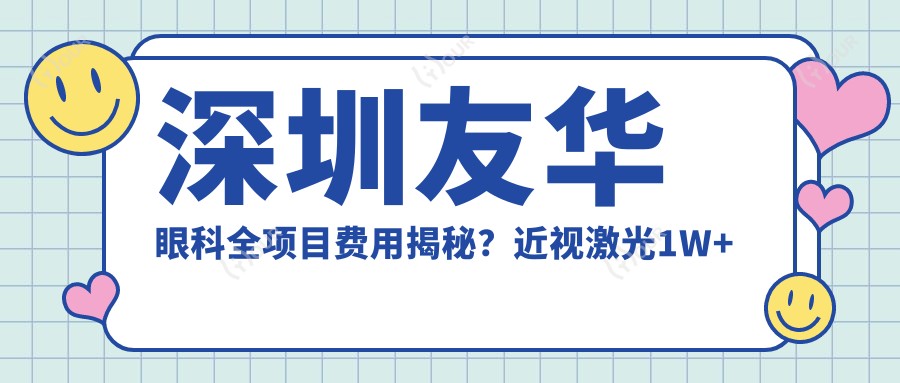 深圳友华眼科全项目费用揭秘?近视激光1W+ 白内障手术2W+ 角膜塑形镜5K+