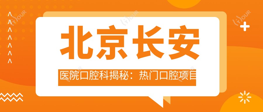 北京长安医院口腔科揭秘:热门口腔项目如美白矫正种植价格全览