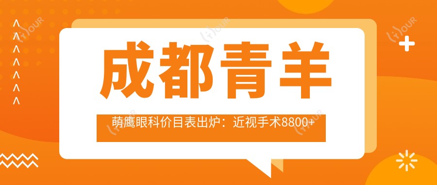 成都青羊萌鹰眼科价目表出炉:近视手术8800+干眼治疗1800+验光配镜300元起实惠之选