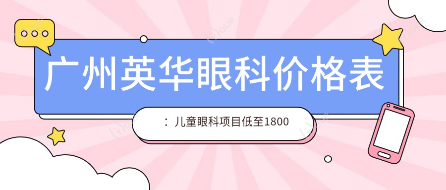 广州英华眼科价格表：儿童眼科项目低至1800元起，全览优惠！