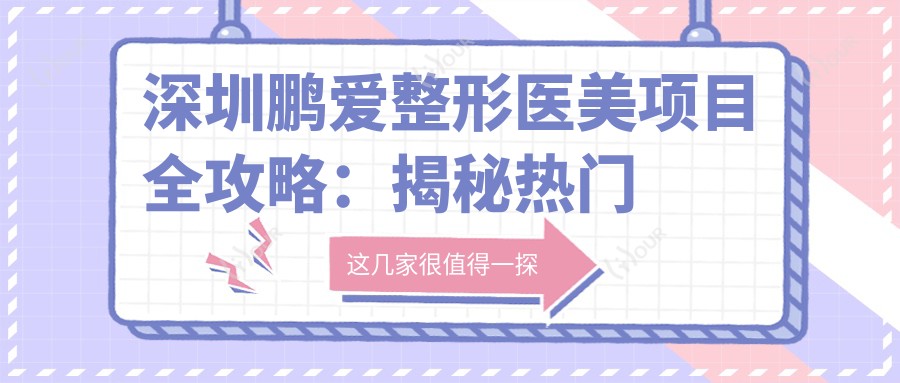 深圳鹏爱整形医美项目全攻略:揭秘热门与热玛吉价格表