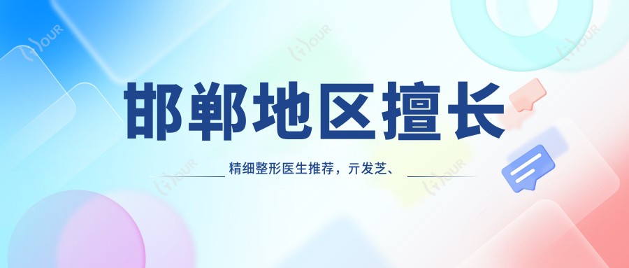 邯郸地区擅长精细整形医生推荐,亓发芝、王兴奎、尹为民等医生等你来选