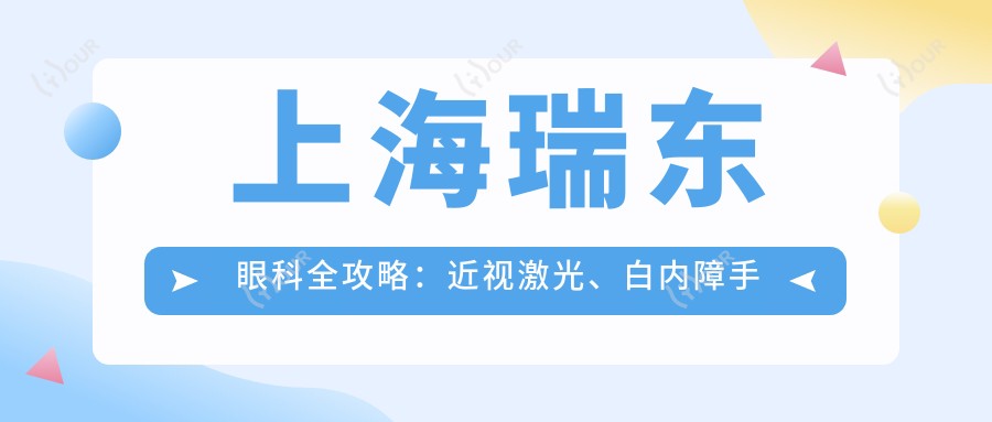 上海瑞东眼科全攻略:近视激光、白内障手术等项目价格大揭秘