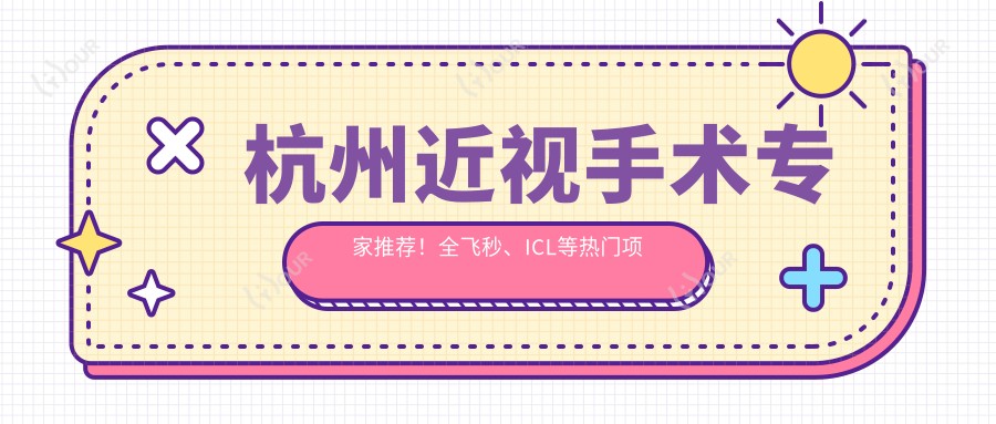 杭州近视手术医生推荐！全飞秒、ICL等热门项目详解，医院地址附上！