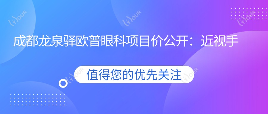 成都龙泉驿欧普眼科项目价公开:近视手术8800+验光配镜300元起实惠优选