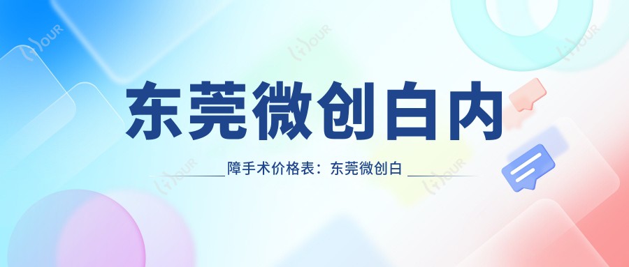 东莞微创白内障手术价格表:东莞微创白内障手术市场均价及各医院报价参照