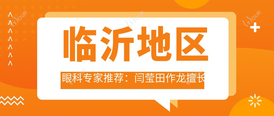 临沂地区眼科医生推荐:闫莹田作龙擅长飞秒激光及白内障手术