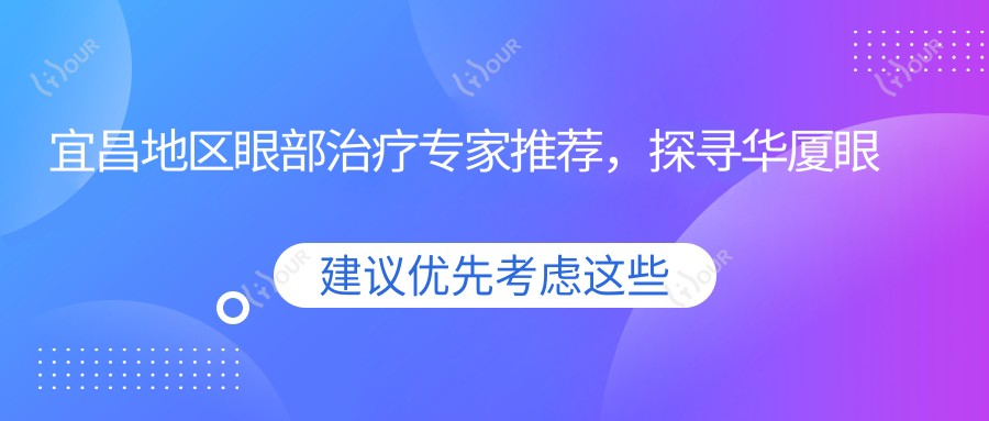 宜昌地区眼部治疗医生推荐,探寻华厦眼科等名医精细技艺