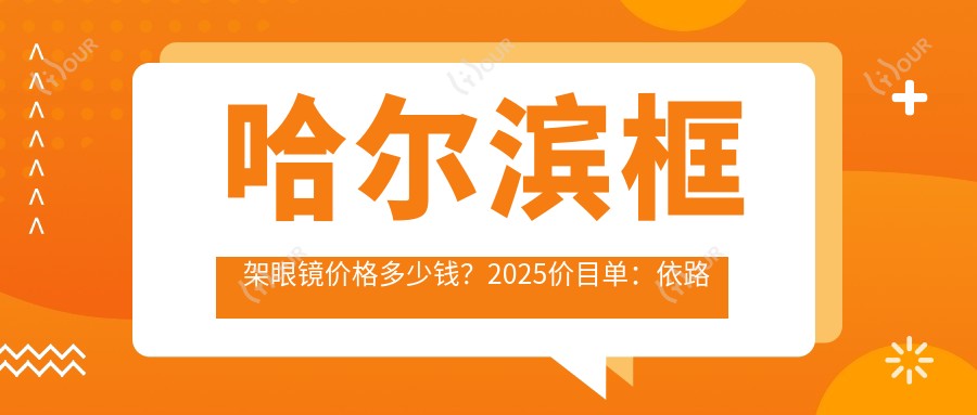 哈尔滨框架眼镜价格多少钱?2025价目单:依路视眼镜片0.3千元起、凯米眼镜片0.2千元起