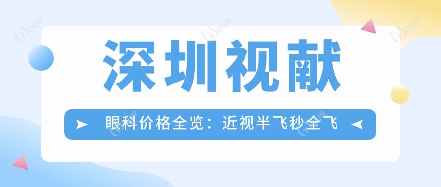 深圳视献眼科价格全览：近视半飞秒全飞秒散光矫正+ICL晶体植入费用明细