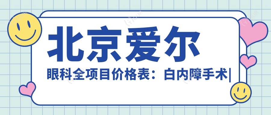 北京爱尔眼科全项目价格表:白内障手术|近视矫正ICL|弱视治疗费用详询