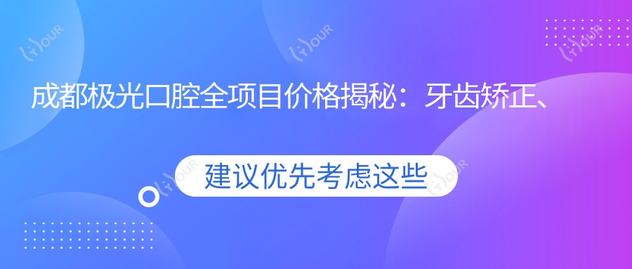 成都极光口腔全项目价格揭秘:牙齿矫正、美白超值体验!