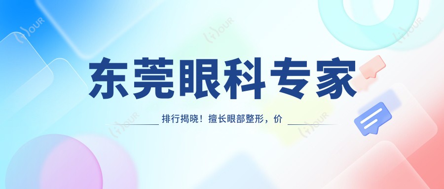 东莞眼科医生排行揭晓!擅长眼部整形,价格透明,医院地址全攻略!