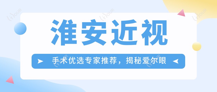 淮安近视手术优选医生推荐,揭秘爱尔眼科陈绪攀等医生名单