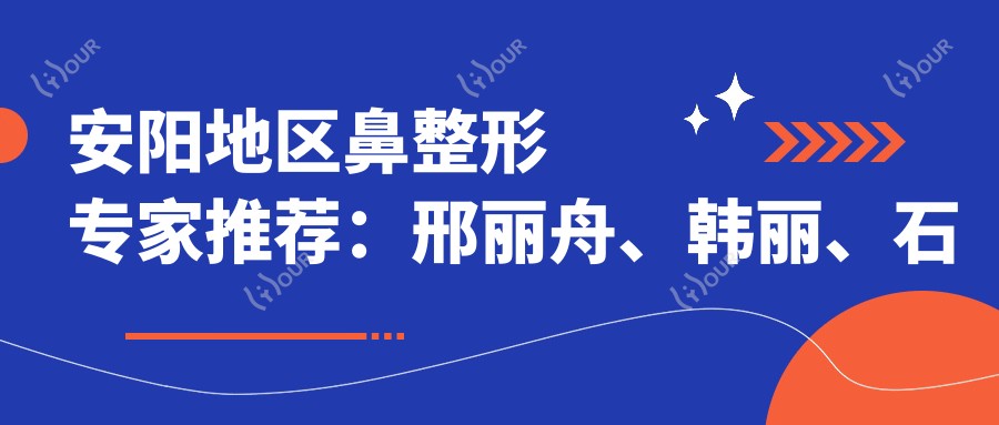 安阳地区鼻整形医生推荐：邢丽舟、韩丽、石保民医生领衔