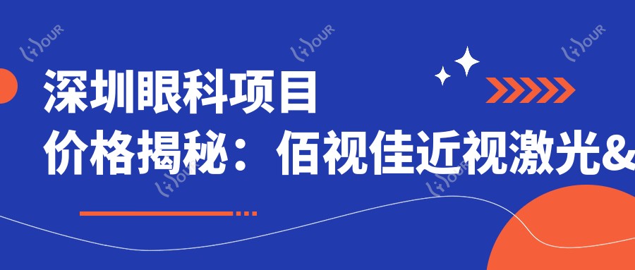 深圳眼科项目价格揭秘:佰视佳近视激光&全飞秒&白内障手术费用一览