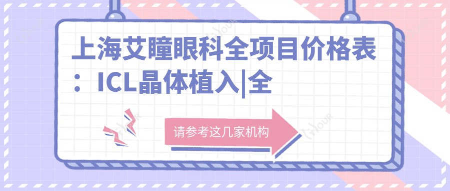 上海艾瞳眼科全项目价格表:ICL晶体植入|全飞秒激光|近视眼科治疗费用详解