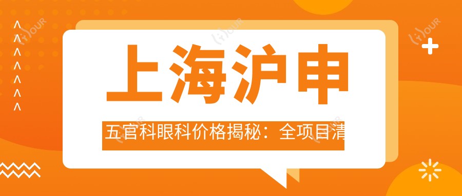 上海沪申眼鼻科眼科价格揭秘:全项目清单5800元起,速览实惠价!