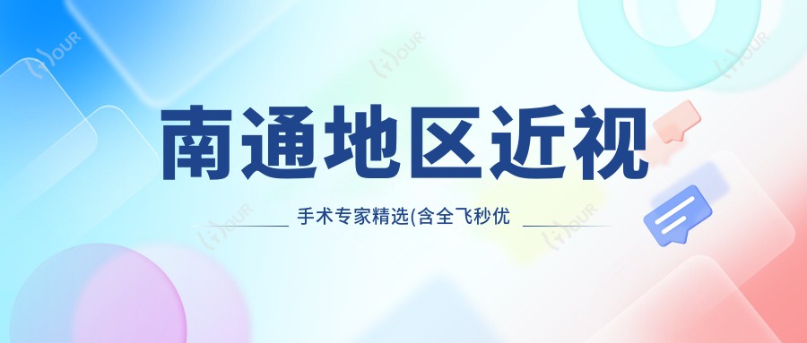 南通地区近视手术医生精选(含全飞秒优势+费用指南)_眼科手术必看