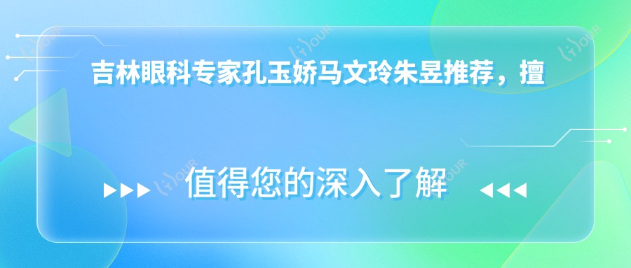 吉林眼科医生孔玉娇马文玲朱昱推荐,擅长眼科手术含白内障青光眼治疗
