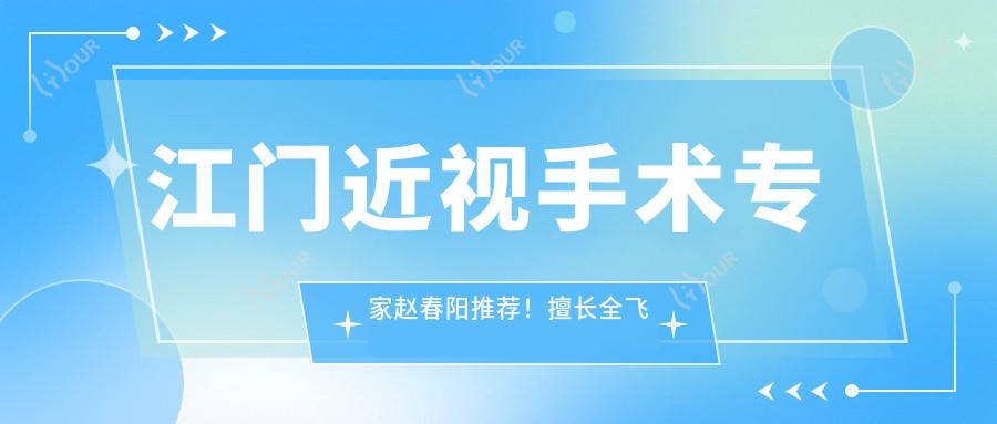 江门近视手术医生赵春阳推荐!擅长全飞秒、准分子手术,详情及地址速览!