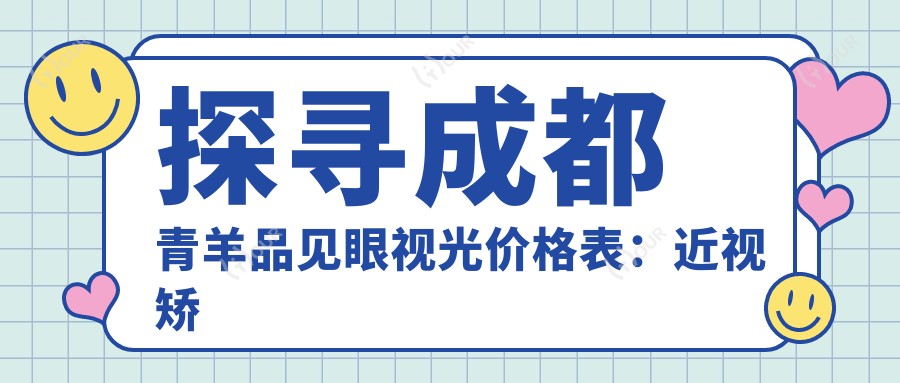 探寻成都青羊品见眼视光价格表:近视矫正5000+验光配镜300元起,实惠明细一目了然