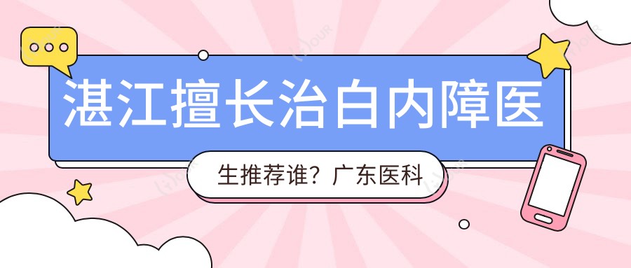 湛江擅长治白内障医生推荐谁?广东医科大学附属医院李瑞庄医生备受好评