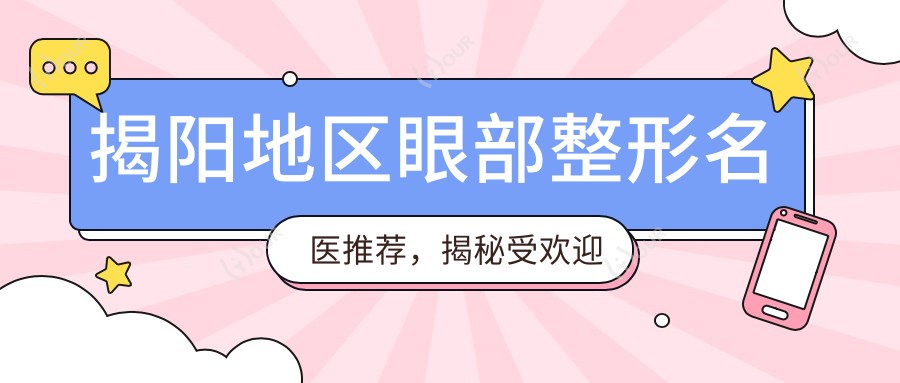 揭阳地区眼部整形名医推荐,揭秘受欢迎医生名单
