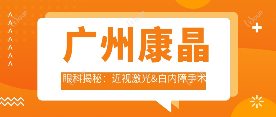 广州康晶眼科揭秘:近视激光&白内障手术等眼科项目价格一览