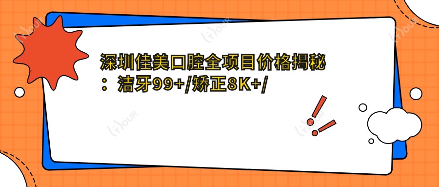 深圳佳美口腔全项目价格揭秘:洁牙99+/矫正8K+/种植牙1.5W+