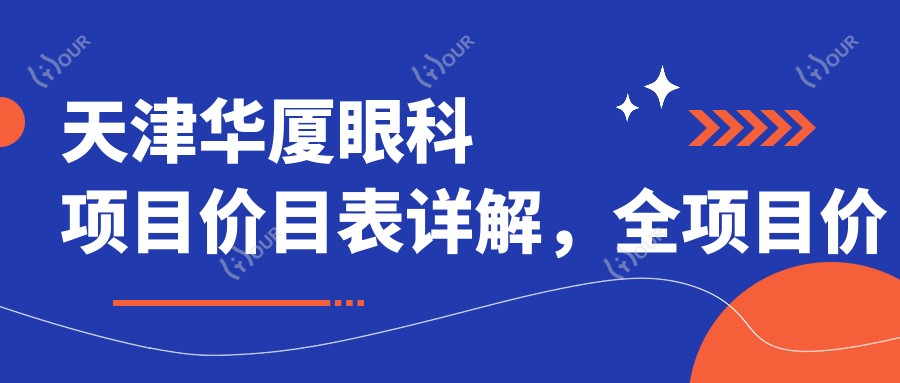 天津华厦眼科项目价目表详解,全项目价格9800元起多面呈现