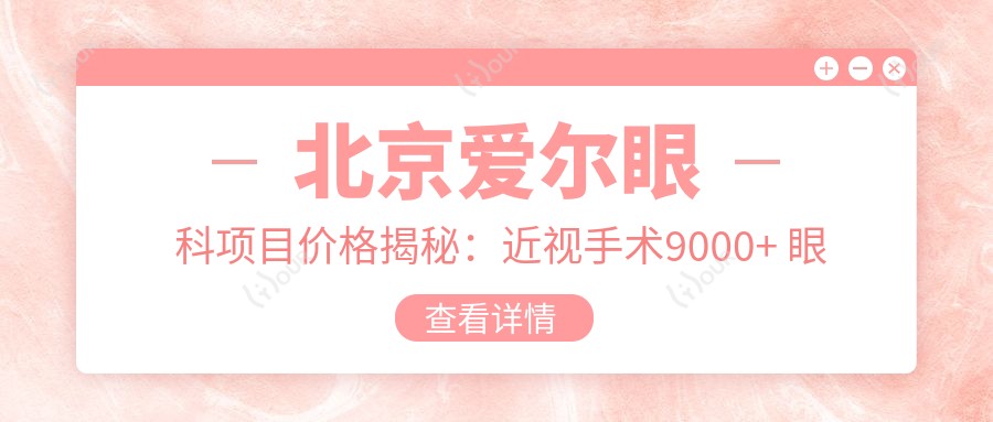 北京爱尔眼科项目价格揭秘:近视手术9000+ 眼科检查300元起实惠之选