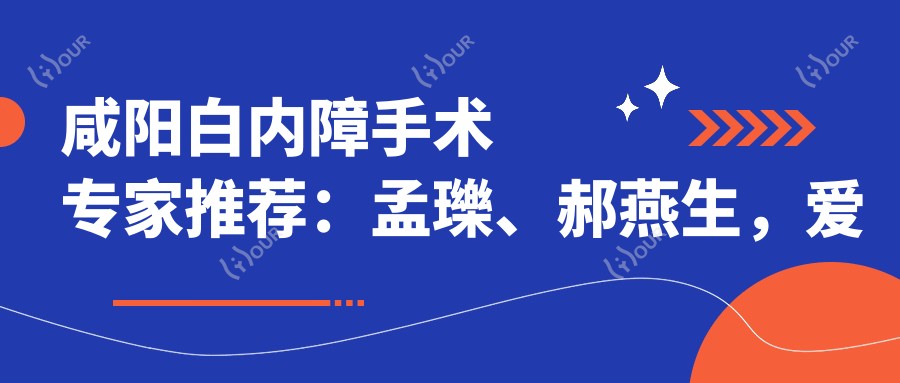 咸阳白内障手术医生推荐:孟瓅、郝燕生,爱尔眼科精细医术受好评