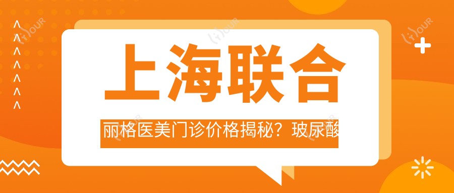 上海联合丽格医美门诊价格揭秘?玻尿酸填充5K+ 2K+ 热玛吉1.5W+