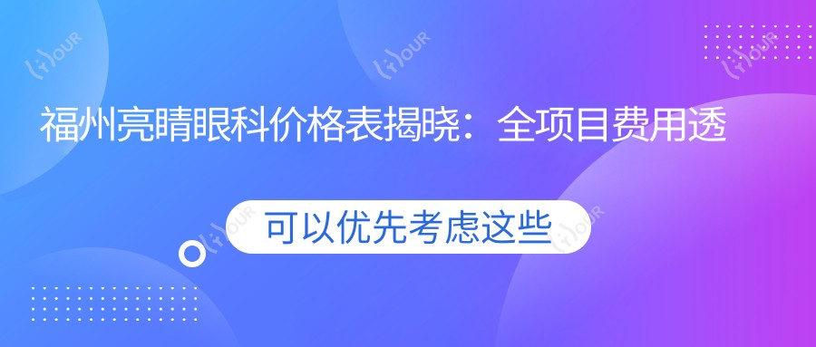 福州亮睛眼科价格表揭晓:全项目费用透明,近视手术6800元起!