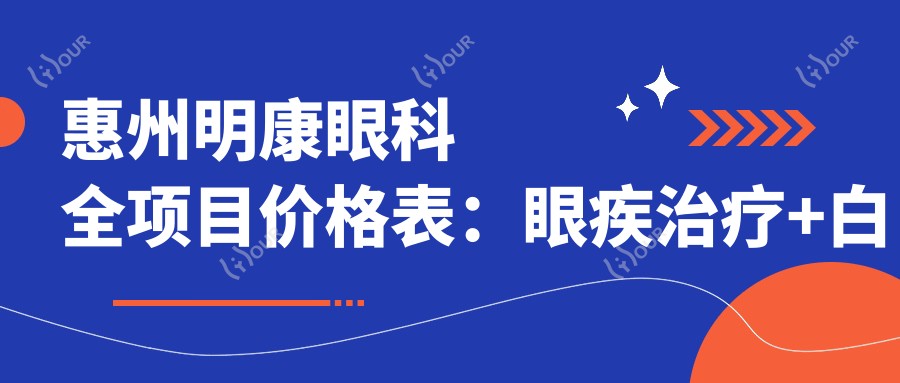 惠州明康眼科全项目价格表:眼疾治疗+白内障手术详细费用一览