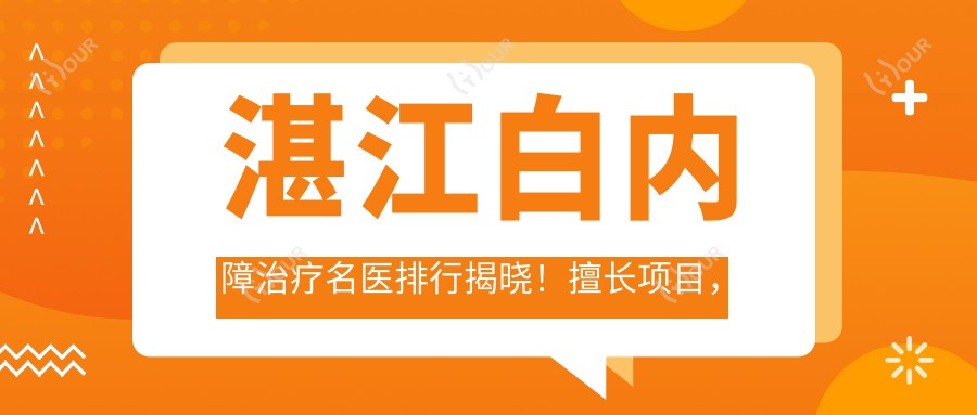 湛江白内障治疗名医排行揭晓!擅长项目,价格,医院地址一网打尽!