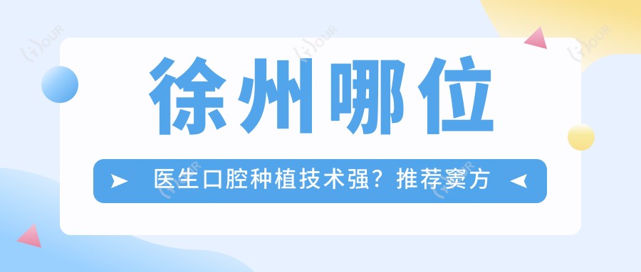 徐州哪位医生口腔种植技术强?推荐窦方伟、惠希琪两位医生
