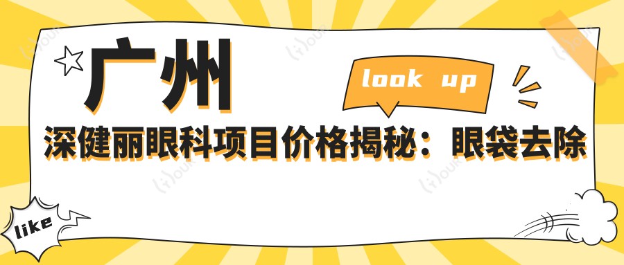 广州深健丽眼科项目价格揭秘:眼袋去除与眼部整形多少钱?