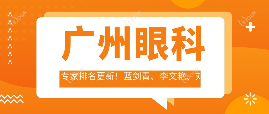 广州眼科医生排名更新!蓝剑青、李文艳、刘泉擅长近视手术受推崇!