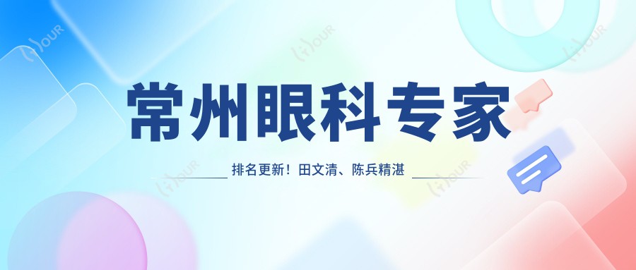 常州眼科医生排名更新!田文清、陈兵精细技术受好评!