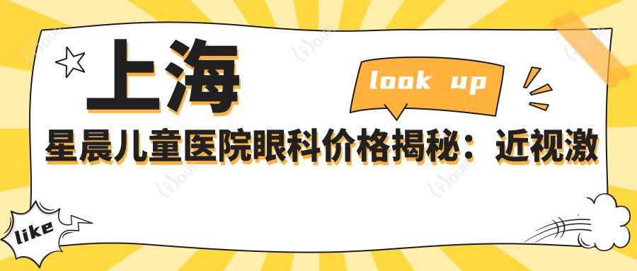 上海星晨儿童医院眼科价格揭秘:近视激光、白内障手术等热门项目费用一览