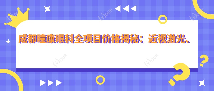 成都瞳康眼科全项目价格揭秘:近视激光、白内障手术多少钱?