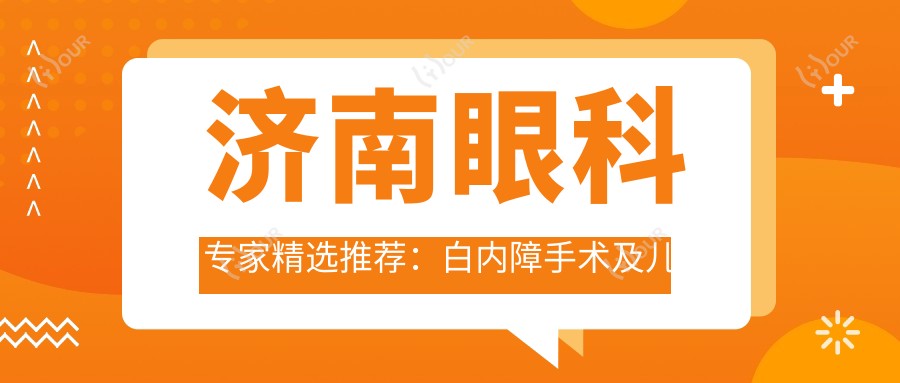 济南眼科医生精选推荐:白内障手术及儿童视力矫正名医榜单